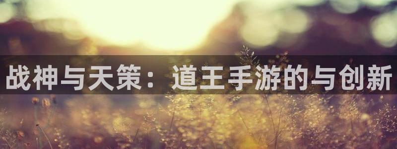 pg国际预测在线预测专业28：战神与天策：道王手游的与创新